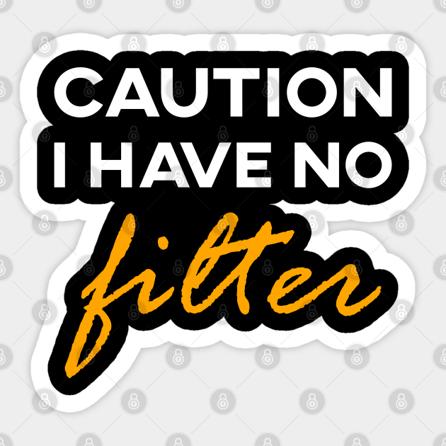 caution i have no filter